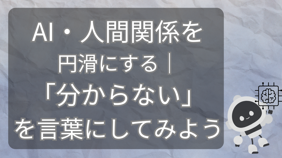 AI・人間関係を円滑にする｜「分からない」を言葉にしてみよう