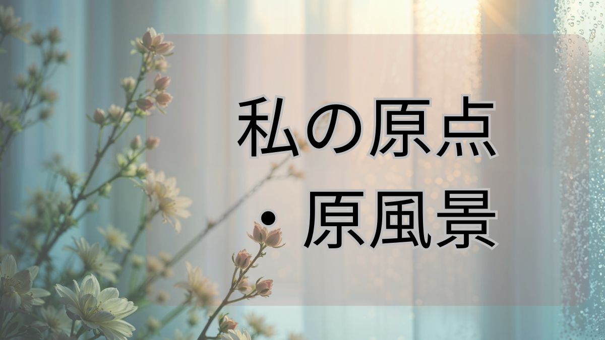 私の原点・原風景