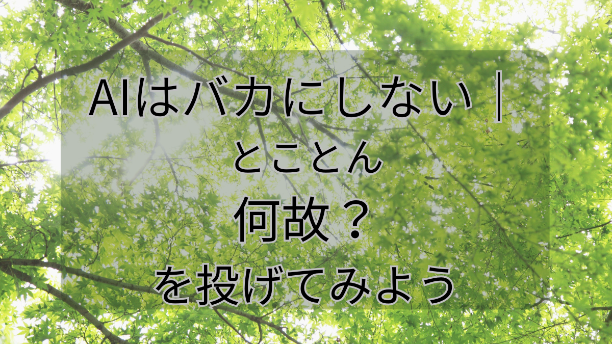 AIはバカにしない｜とことん何故？を投げてみよう