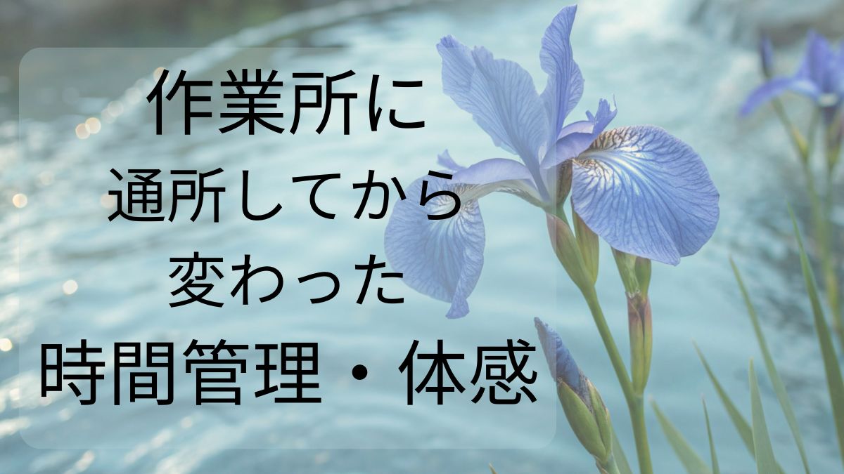 作業所に通所してから変わった時間管理・体感