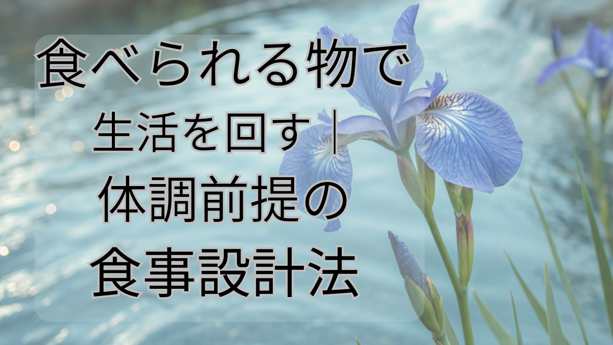 食べられる物で生活を回す｜体調前提の食事設計法