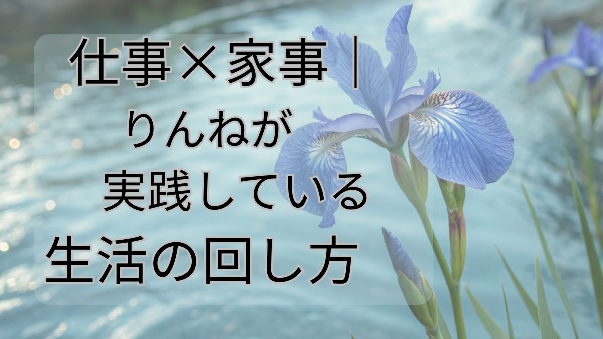 仕事×家事｜りんねが実践している生活の回し方