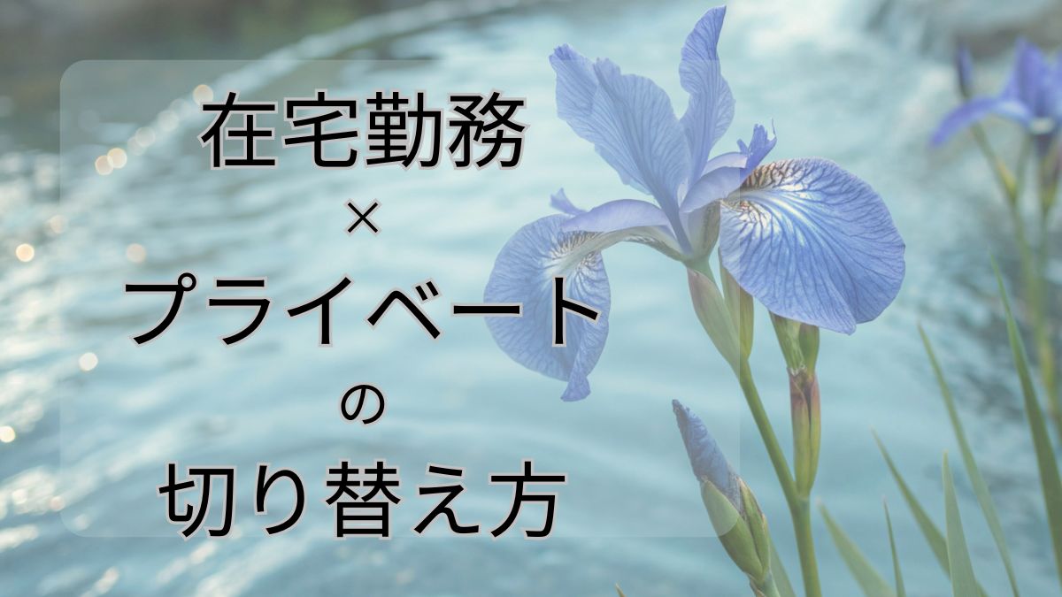 在宅勤務×プライベートの切り替え方