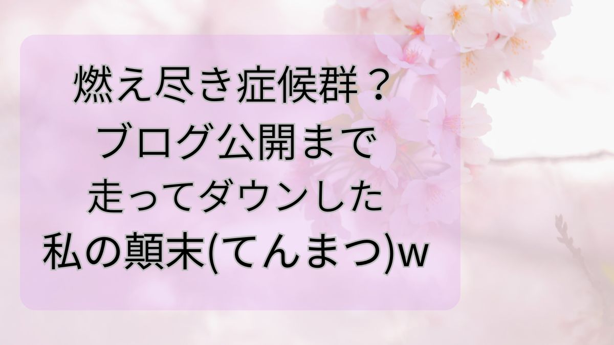 燃え尽き症候群？ブログ公開まで走ってダウンした私の顛末(てんまつ)w