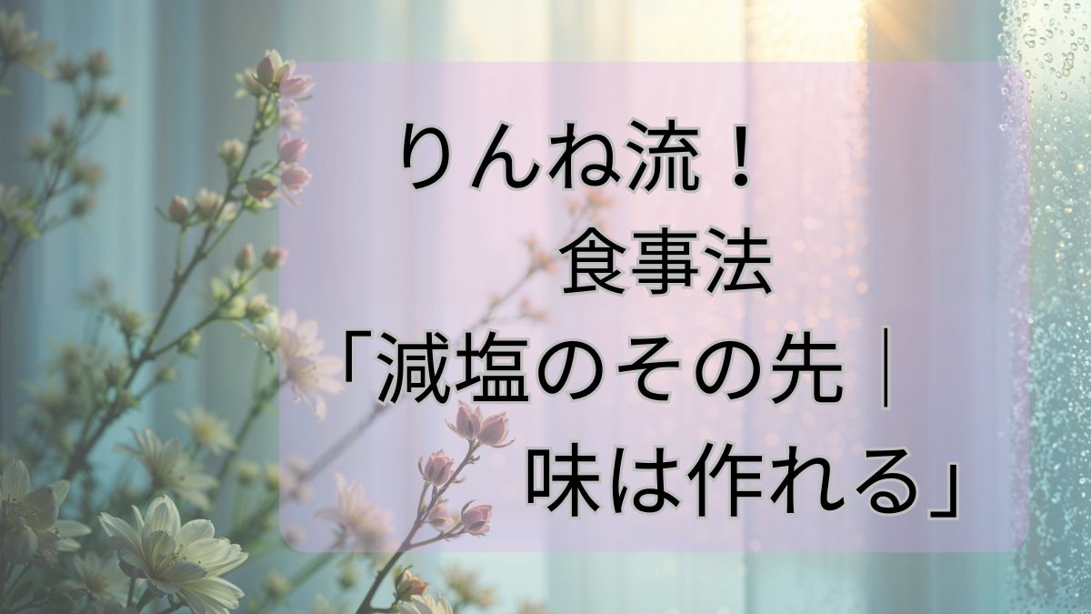 りんね流！食事法「減塩のその先｜味は作れる」
