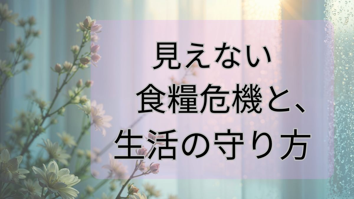 見えない食糧危機と、生活の守り方