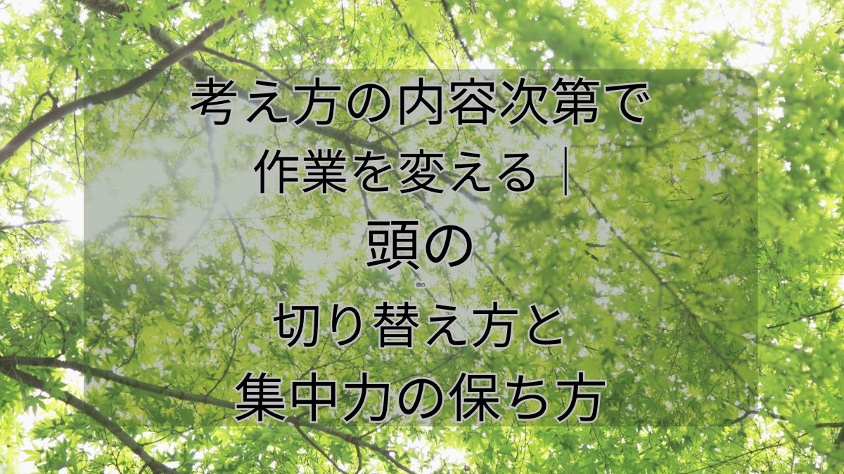 考え方の内容次第で作業を変える｜頭の切り替え方と集中力の保ち方