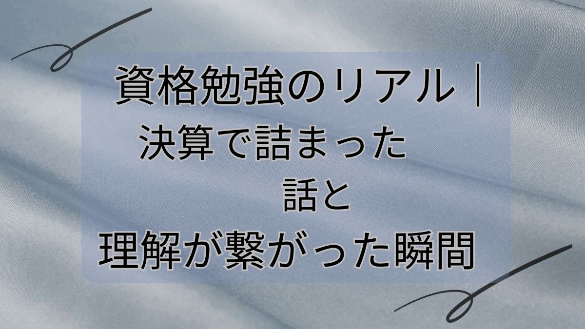 資格勉強のリアル｜決算で詰まった話と理解が繋がった瞬間