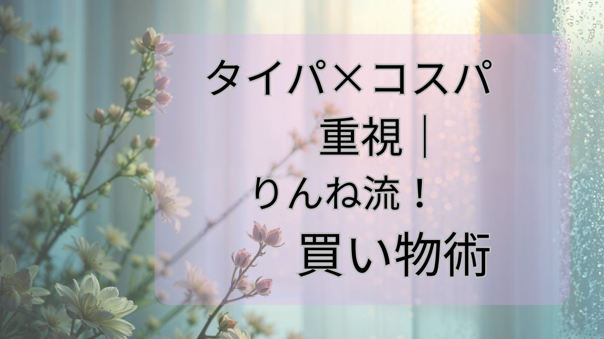タイパ×コスパ重視｜りんね流！買い物術
