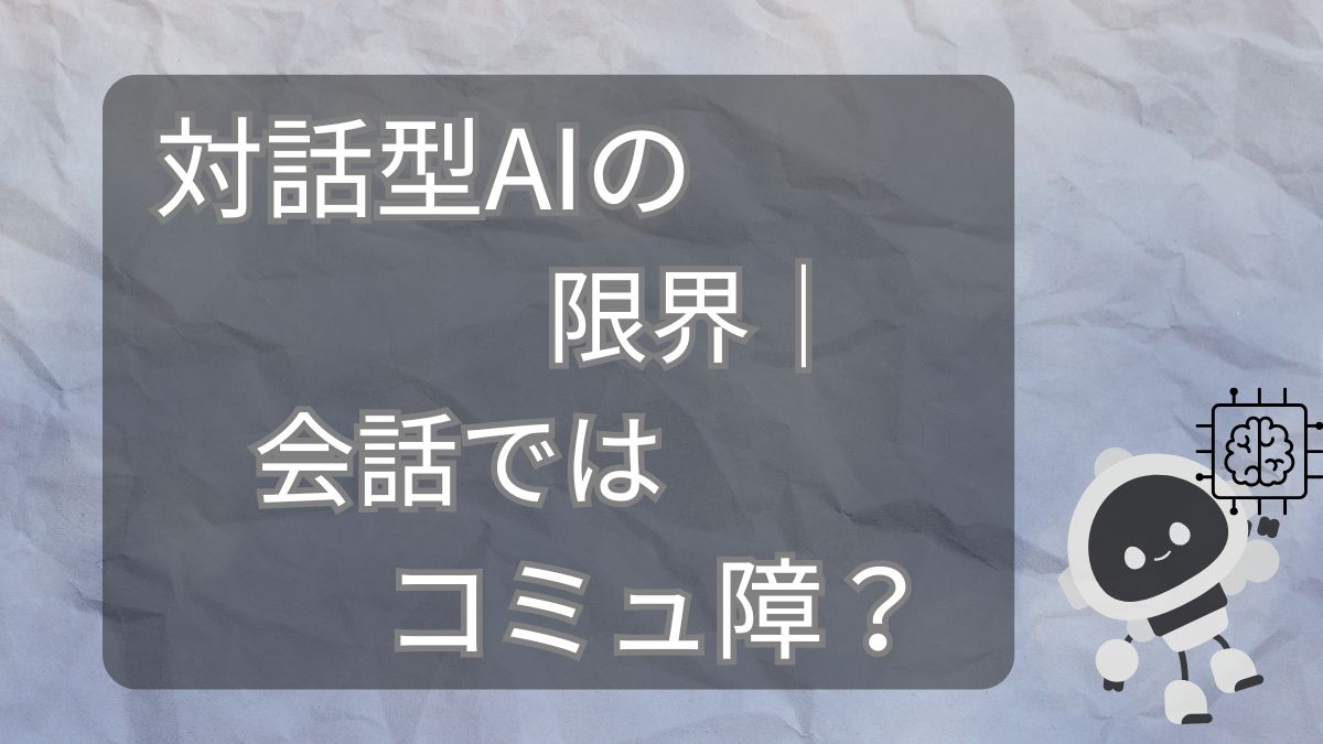 対話型AIの限界｜会話ではコミュ障？