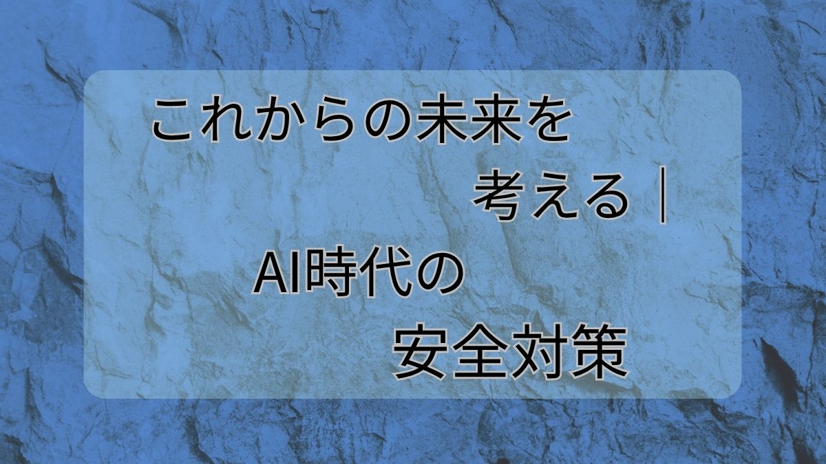 これからの未来を考える｜AI時代の安全対策
