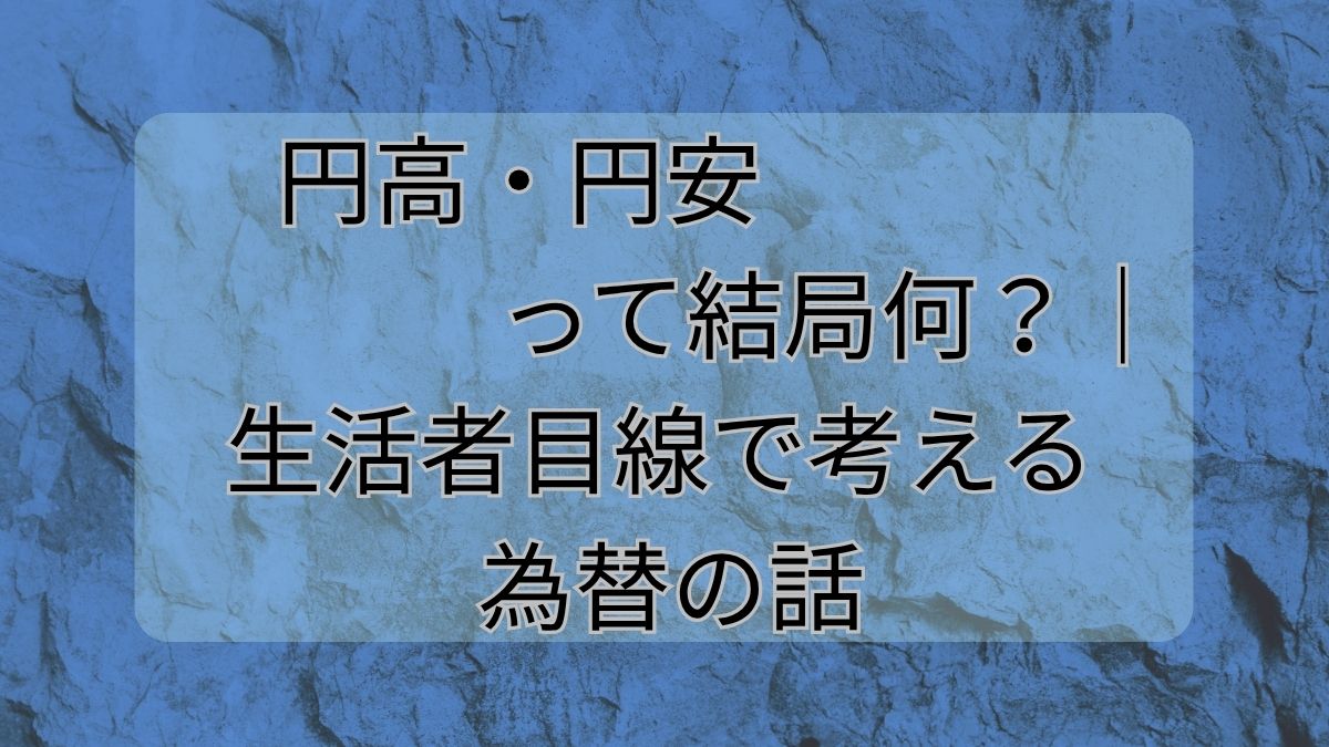 円高・円安って結局何？｜生活者目線で考える為替の話